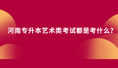 河南專升本藝術(shù)類考試都是考什么？.jpg