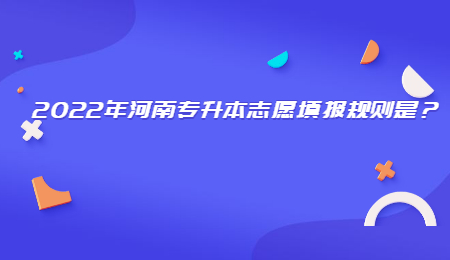 2022年河南專升本志愿填報(bào)規(guī)則是？.jpg