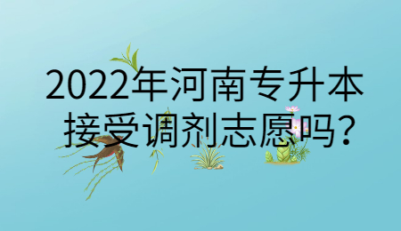 2022年河南專升本接受調(diào)劑志愿嗎？.jpg