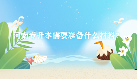 河南專升本需要準備什么材料？.jpg