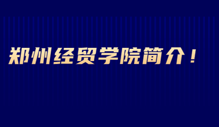 鄭州經(jīng)貿(mào)學(xué)院簡(jiǎn)介！.jpg