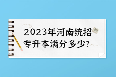 2023年河南統招專升本滿分多少？