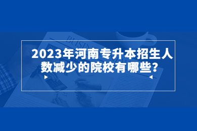 2023年河南專升本招生人數減少的院校有哪些？