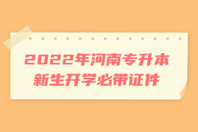 2022年河南專升本新生開學必帶證件