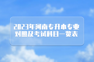 2023年河南專升本專業(yè)對(duì)照及考試科目一覽表