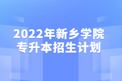 2022年新鄉學院專升本招生計劃