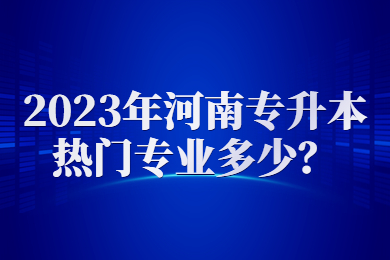 2023年河南專升本熱門專業多少？