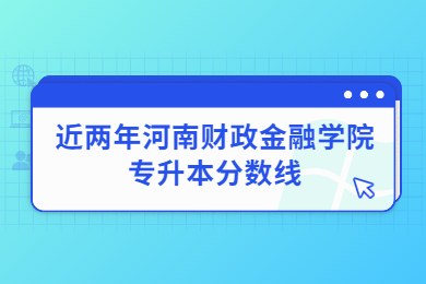 近兩年河南財政金融學院專升本分數線