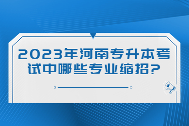 2023年河南專升本考試中哪些專業縮招?