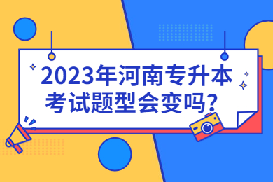 2023年河南專升本考試題型會變嗎？