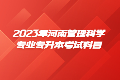 2023年河南管理科學(xué)專(zhuān)業(yè)專(zhuān)升本考試科目