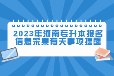 2023年河南專升本報名信息采集有關(guān)事項提醒