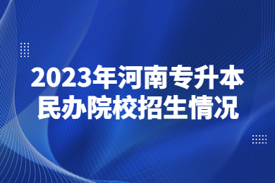 2023年河南專升本民辦院校招生情況