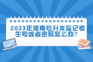 2023年河南專升本忘記考生號或者密碼怎么辦？