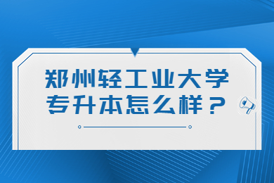 2023年鄭州輕工業大學專升本怎么樣？