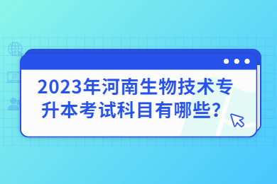 2023年河南生物技術專升本考試科目有哪些？