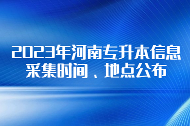 2023年河南專升本信息采集時間、地點公布