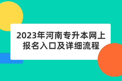 2023年河南專升本網(wǎng)上報名入口及詳細流程