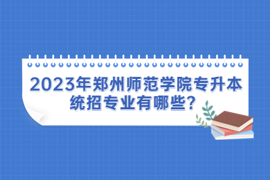 2023年鄭州師范學院專升本統招專業有哪些？