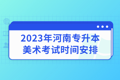 2023年河南專升本美術(shù)考試時間安排