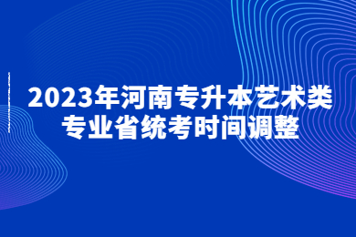 2023年河南專升本藝術類專業省統考時間調整
