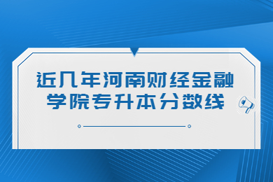 近幾年河南財(cái)經(jīng)金融學(xué)院專升本分?jǐn)?shù)線