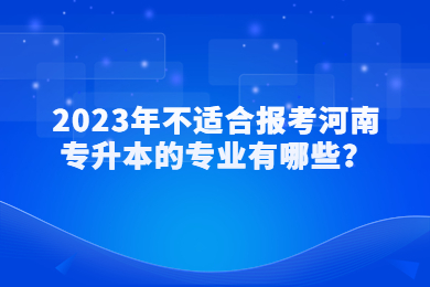 2023年不適合報考河南專升本的專業有哪些？