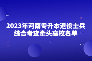 2023年河南專升本退役士兵綜合考查牽頭高校名單