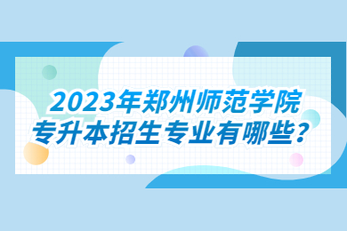 2023年鄭州師范學院專升本招生專業有哪些？