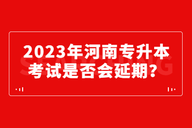 2023年河南專升本考試是否會延期？