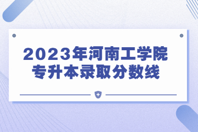 2023年河南工學院專升本錄取分數線