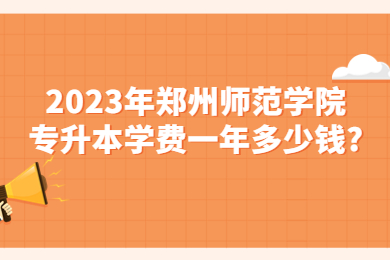 2023年鄭州師范學院專升本學費一年多少錢?