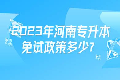 2023年河南專升本免試政策多少？