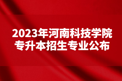 2023年河南科技學院專升本招生專業公布