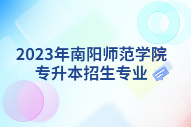 2023年南陽師范學院專升本招生專業