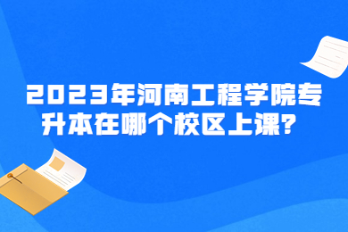2023年河南工程學(xué)院專(zhuān)升本在哪個(gè)校區(qū)上課？