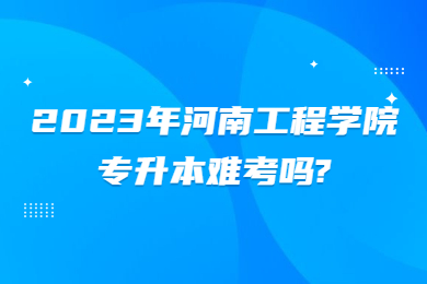 2023年河南工程學(xué)院專升本難考嗎?