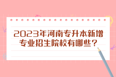 2023年河南專升本新增專業招生院校有哪些?