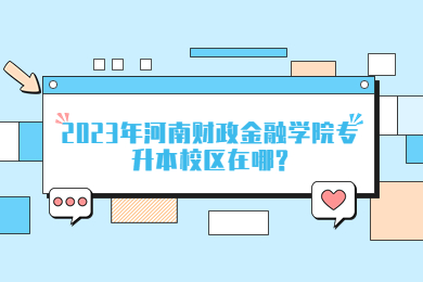 2023年河南財政金融學院專升本校區在哪?