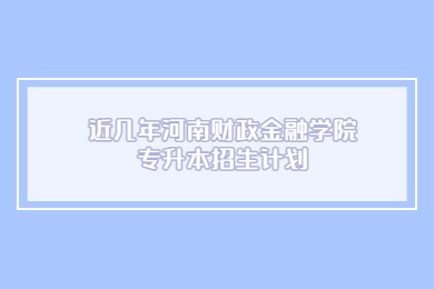 近幾年河南財(cái)政金融學(xué)院專升本招生計(jì)劃