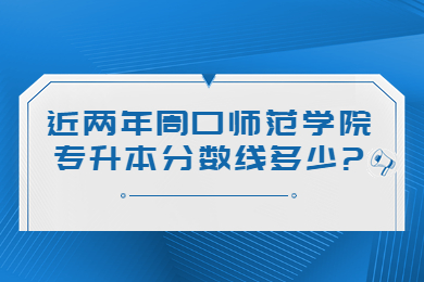 近兩年周口師范學院專升本分數(shù)線多少?