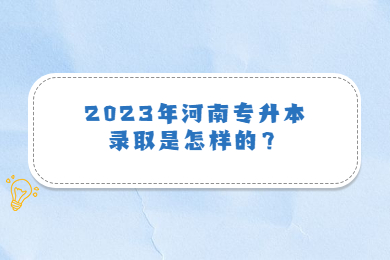 2023年河南專升本錄取是怎樣的？