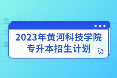 2023年黃河科技學院專升本招生計劃