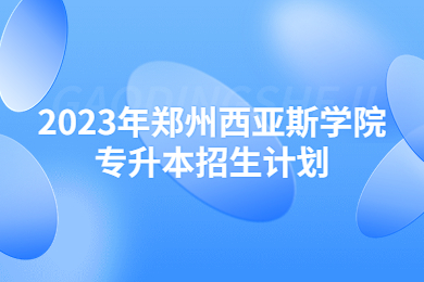 2023年鄭州西亞斯學院專升本招生計劃