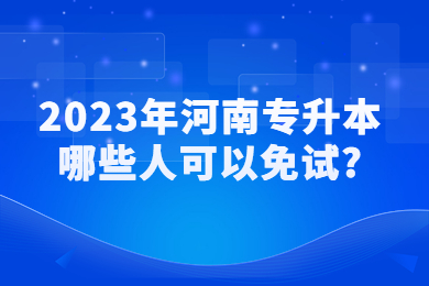 2023年河南專升本哪些人可以免試?