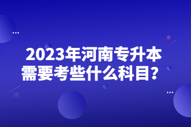 2023年河南專升本需要考些什么科目？
