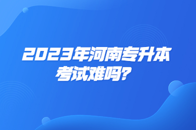 2023年河南專升本考試難嗎？