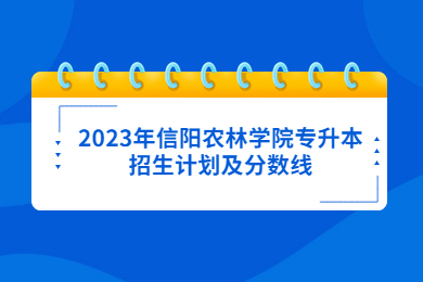 2023年信陽農林學院專升本招生計劃及分數線