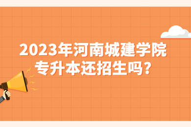 2023年河南城建學(xué)院專升本還招生嗎?