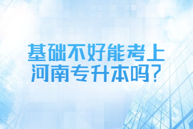 基礎不好能考上河南專升本嗎？